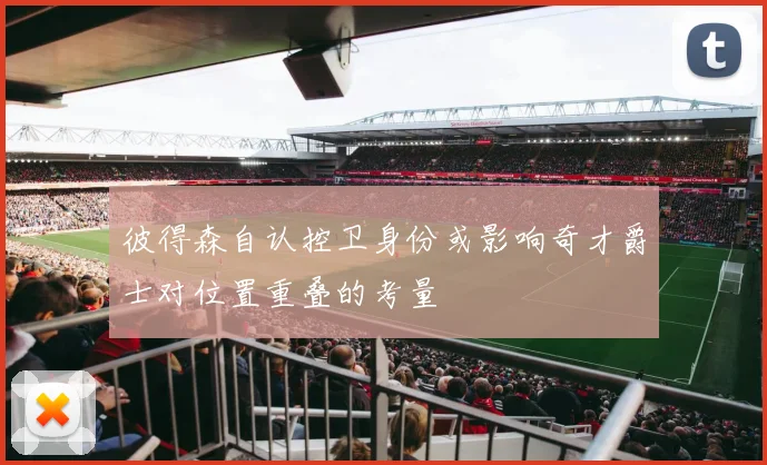 彼得森自认控卫身份或影响奇才爵士对位置重叠的考量