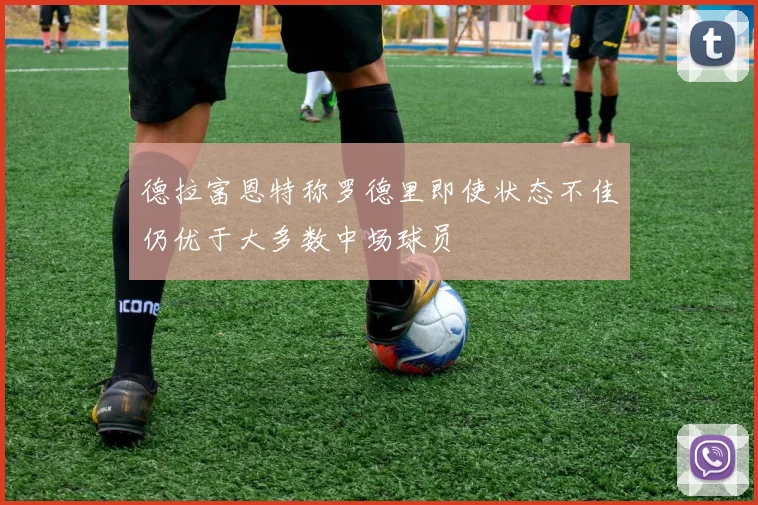 德拉富恩特称罗德里即使状态不佳仍优于大多数中场球员
