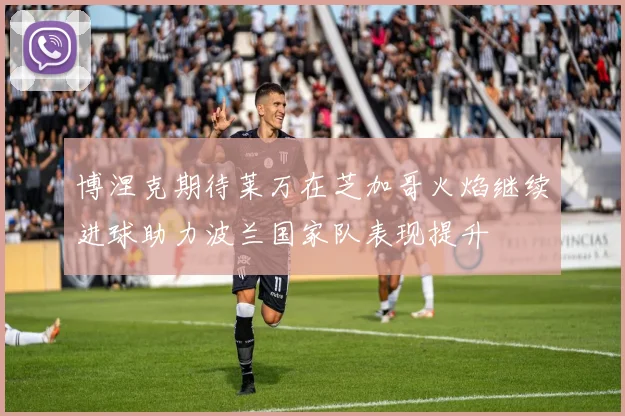 博涅克期待莱万在芝加哥火焰继续进球助力波兰国家队表现提升