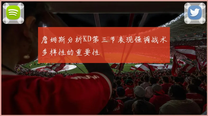 詹姆斯分析KD第三节表现强调战术多样性的重要性