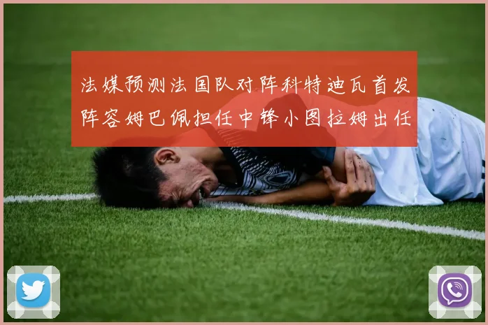 法媒预测法国队对阵科特迪瓦首发阵容姆巴佩担任中锋小图拉姆出任左边锋