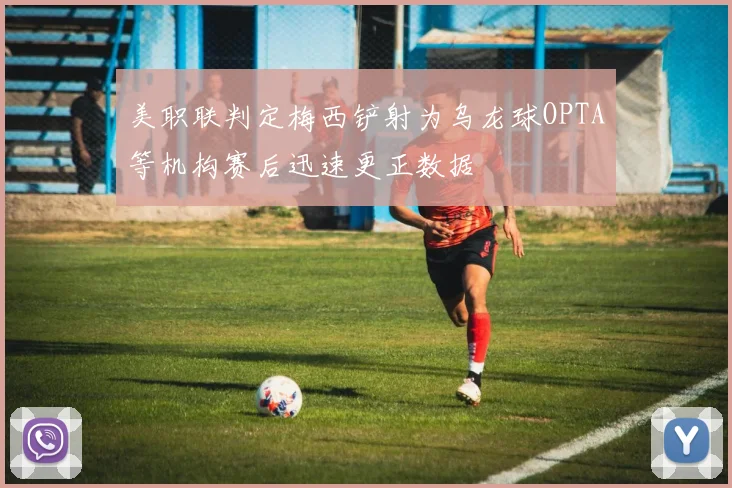 美职联判定梅西铲射为乌龙球OPTA等机构赛后迅速更正数据