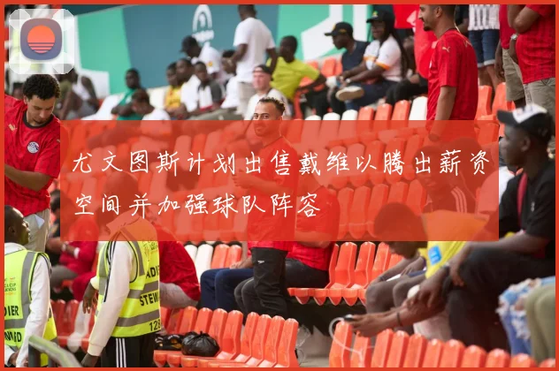 尤文图斯计划出售戴维以腾出薪资空间并加强球队阵容