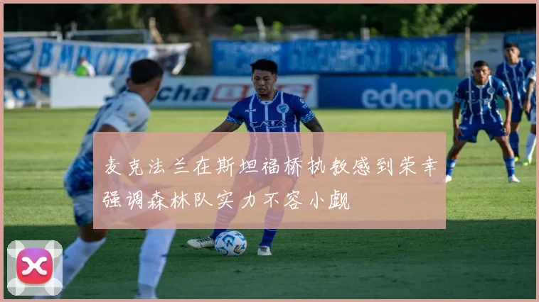 麦克法兰在斯坦福桥执教感到荣幸强调森林队实力不容小觑