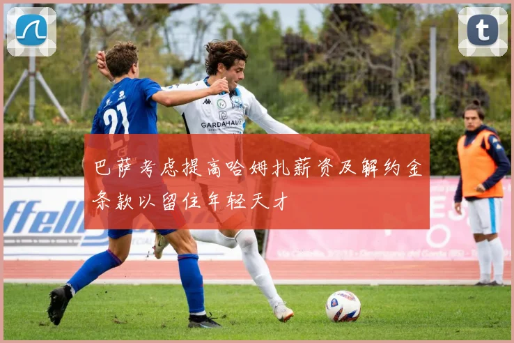 巴萨考虑提高哈姆扎薪资及解约金条款以留住年轻天才