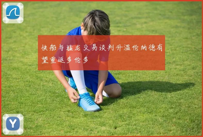 快船与猛龙交易谈判升温伦纳德有望重返多伦多