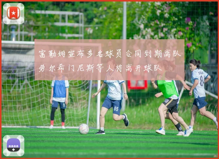 富勒姆宣布多名球员合同到期离队劳尔希门尼斯等人将离开球队