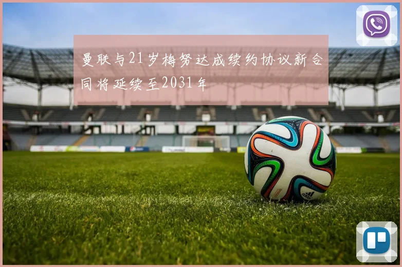 曼联与21岁梅努达成续约协议新合同将延续至2031年
