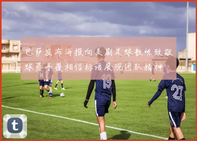 巴萨发布海报向美剧足球教练致敬球员手覆相信标语展现团队精神