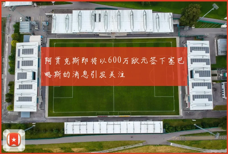 阿贾克斯即将以600万欧元签下塞巴略斯的消息引发关注